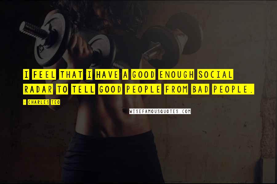 Charles Teo Quotes: I feel that I have a good enough social radar to tell good people from bad people.