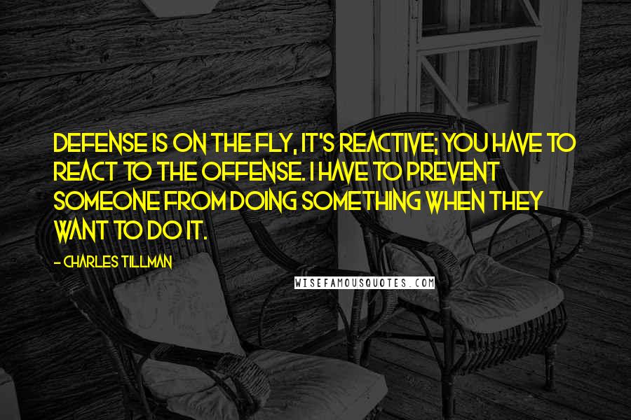 Charles Tillman Quotes: Defense is on the fly, it's reactive; you have to react to the offense. I have to prevent someone from doing something when they want to do it.