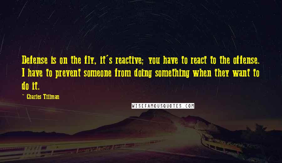 Charles Tillman Quotes: Defense is on the fly, it's reactive; you have to react to the offense. I have to prevent someone from doing something when they want to do it.