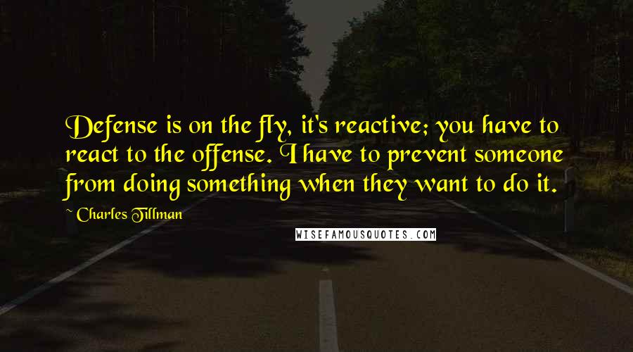 Charles Tillman Quotes: Defense is on the fly, it's reactive; you have to react to the offense. I have to prevent someone from doing something when they want to do it.