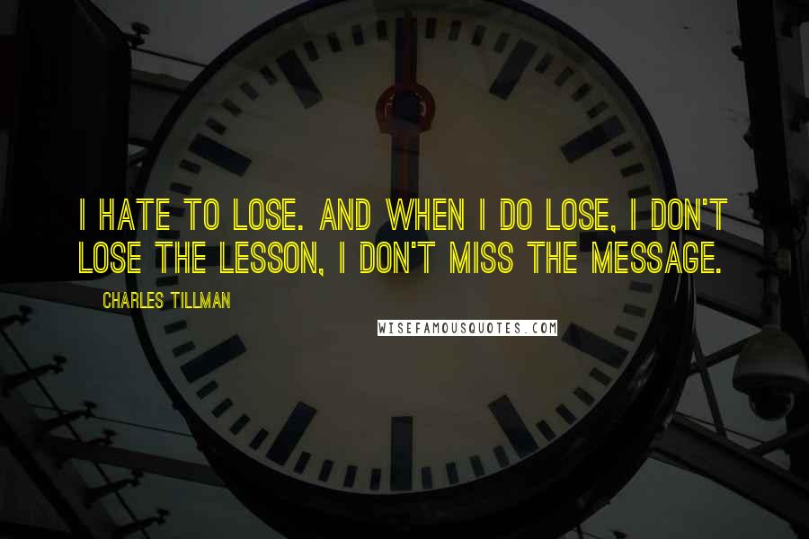 Charles Tillman Quotes: I hate to lose. And when I do lose, I don't lose the lesson, I don't miss the message.