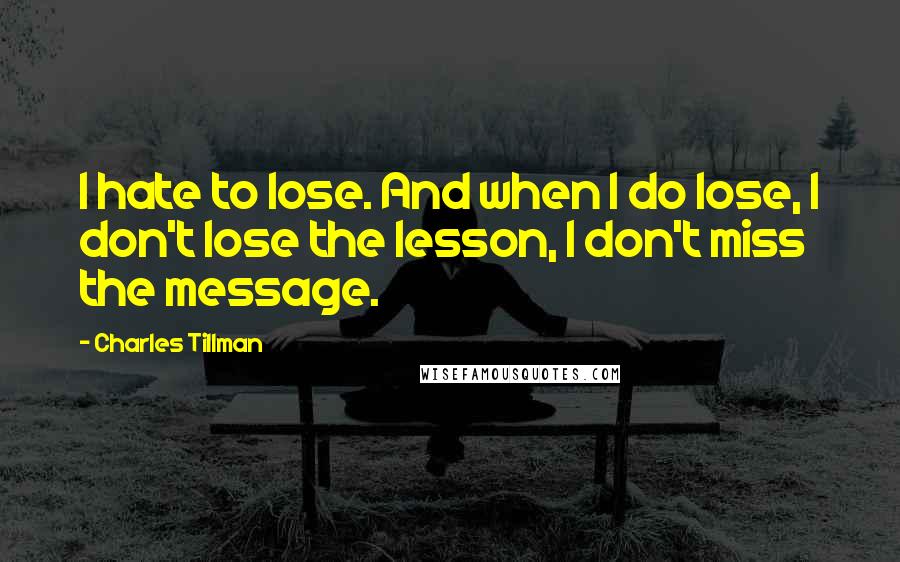 Charles Tillman Quotes: I hate to lose. And when I do lose, I don't lose the lesson, I don't miss the message.