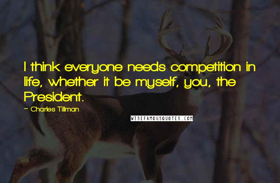 Charles Tillman Quotes: I think everyone needs competition in life, whether it be myself, you, the President.