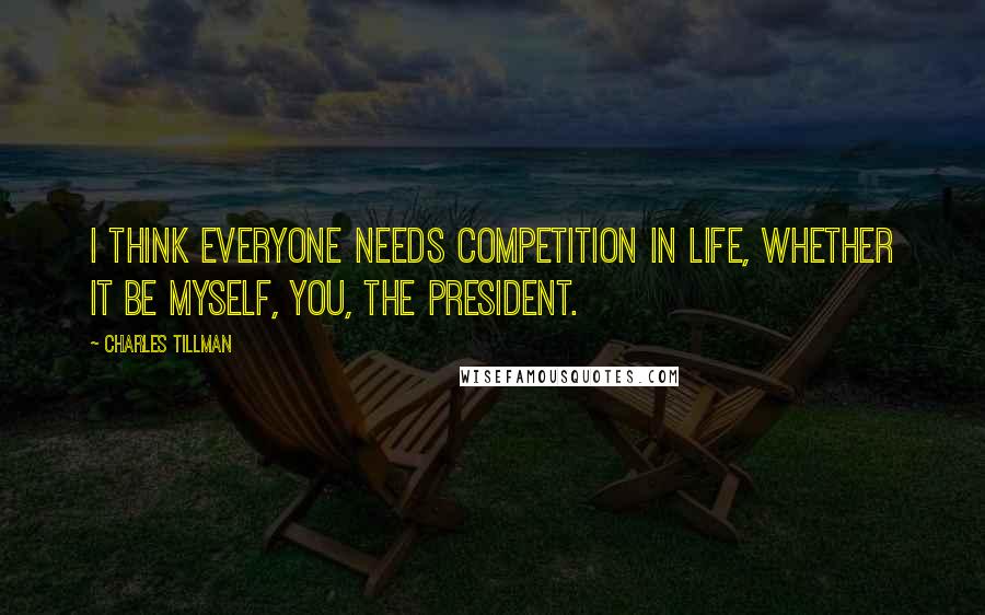 Charles Tillman Quotes: I think everyone needs competition in life, whether it be myself, you, the President.
