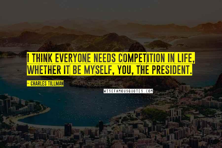Charles Tillman Quotes: I think everyone needs competition in life, whether it be myself, you, the President.