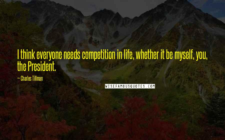 Charles Tillman Quotes: I think everyone needs competition in life, whether it be myself, you, the President.