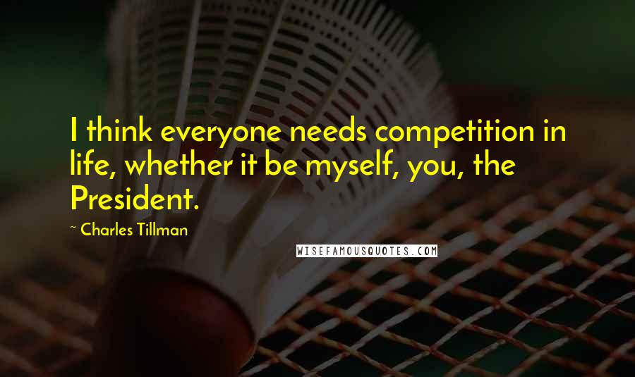 Charles Tillman Quotes: I think everyone needs competition in life, whether it be myself, you, the President.