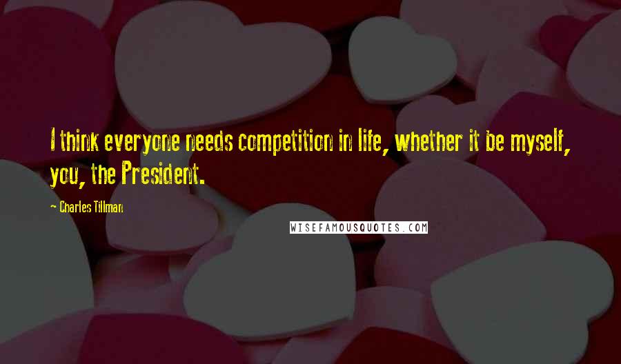 Charles Tillman Quotes: I think everyone needs competition in life, whether it be myself, you, the President.