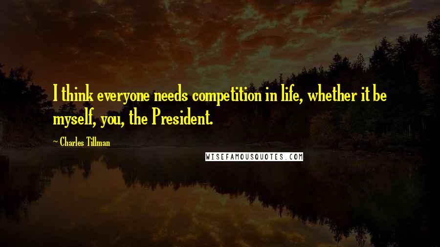 Charles Tillman Quotes: I think everyone needs competition in life, whether it be myself, you, the President.