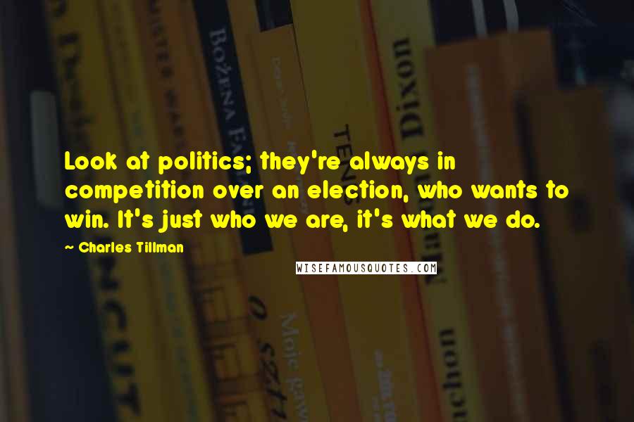 Charles Tillman Quotes: Look at politics; they're always in competition over an election, who wants to win. It's just who we are, it's what we do.