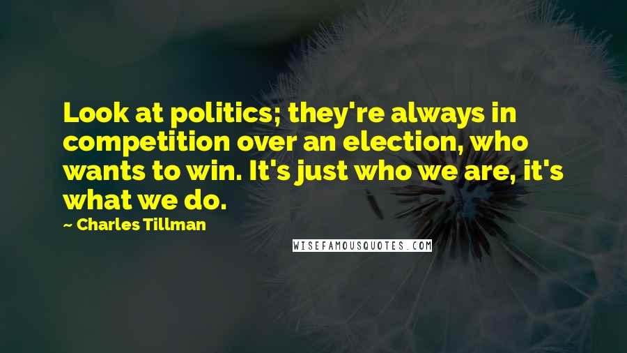 Charles Tillman Quotes: Look at politics; they're always in competition over an election, who wants to win. It's just who we are, it's what we do.