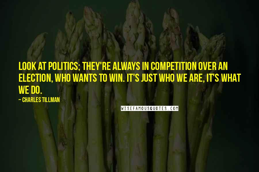 Charles Tillman Quotes: Look at politics; they're always in competition over an election, who wants to win. It's just who we are, it's what we do.