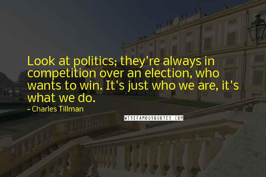Charles Tillman Quotes: Look at politics; they're always in competition over an election, who wants to win. It's just who we are, it's what we do.