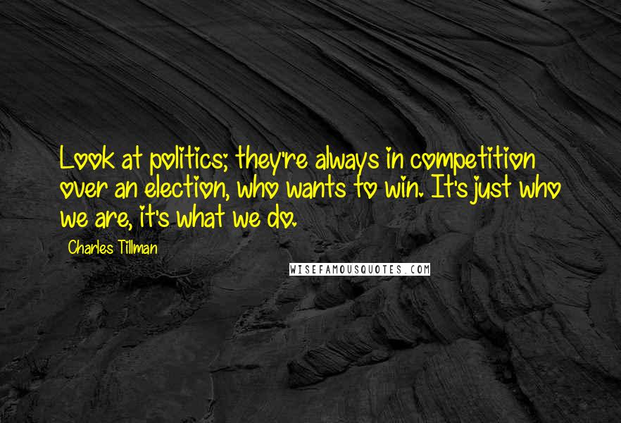Charles Tillman Quotes: Look at politics; they're always in competition over an election, who wants to win. It's just who we are, it's what we do.