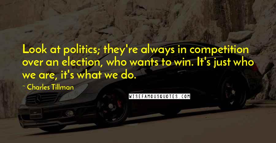 Charles Tillman Quotes: Look at politics; they're always in competition over an election, who wants to win. It's just who we are, it's what we do.