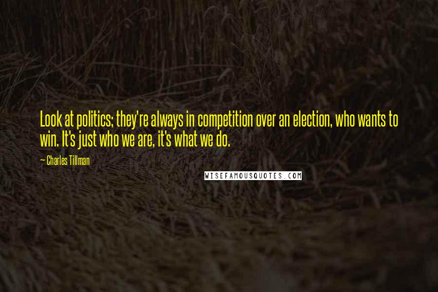 Charles Tillman Quotes: Look at politics; they're always in competition over an election, who wants to win. It's just who we are, it's what we do.