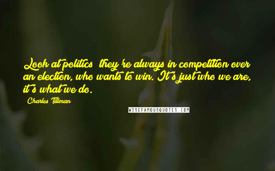 Charles Tillman Quotes: Look at politics; they're always in competition over an election, who wants to win. It's just who we are, it's what we do.