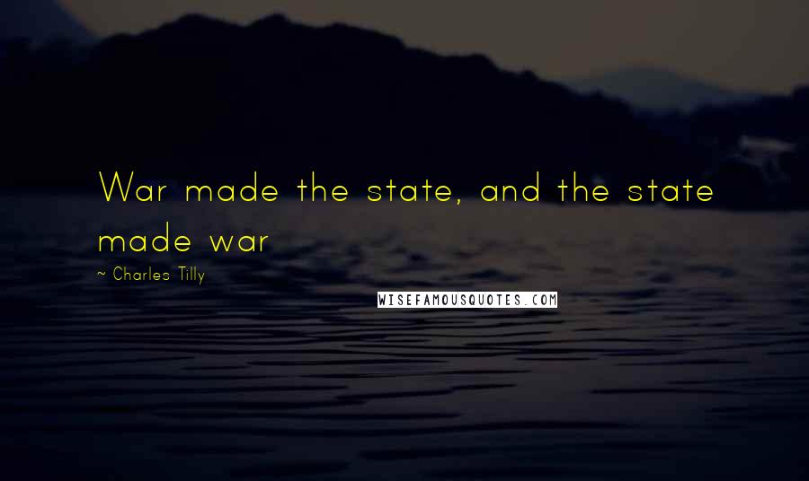 Charles Tilly Quotes: War made the state, and the state made war