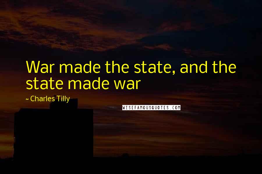 Charles Tilly Quotes: War made the state, and the state made war