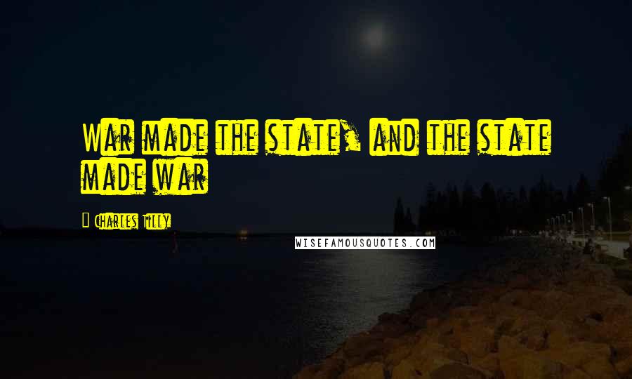 Charles Tilly Quotes: War made the state, and the state made war