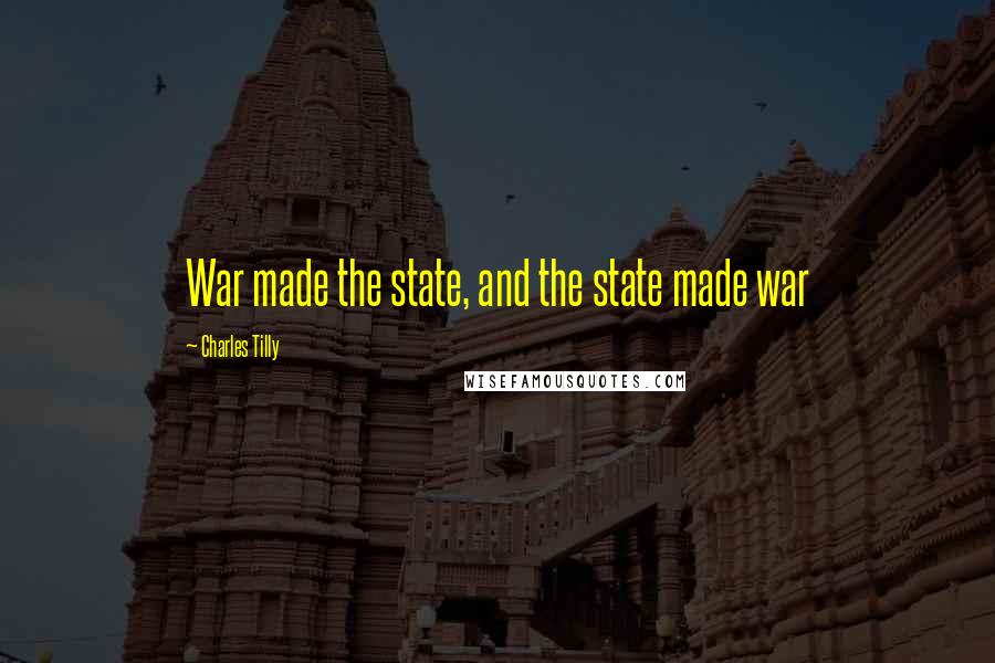 Charles Tilly Quotes: War made the state, and the state made war