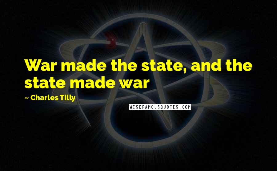 Charles Tilly Quotes: War made the state, and the state made war