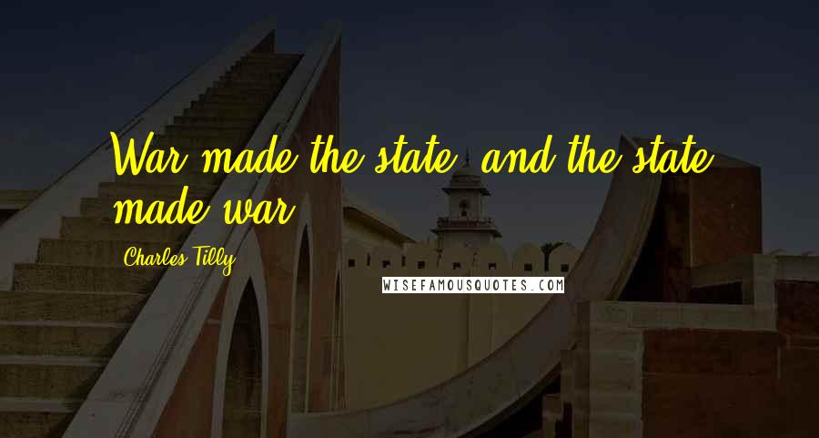 Charles Tilly Quotes: War made the state, and the state made war