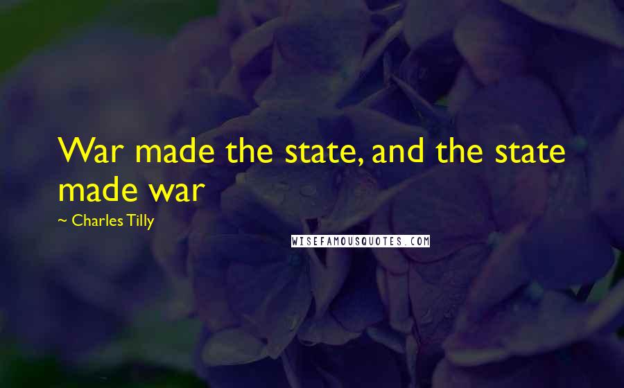 Charles Tilly Quotes: War made the state, and the state made war