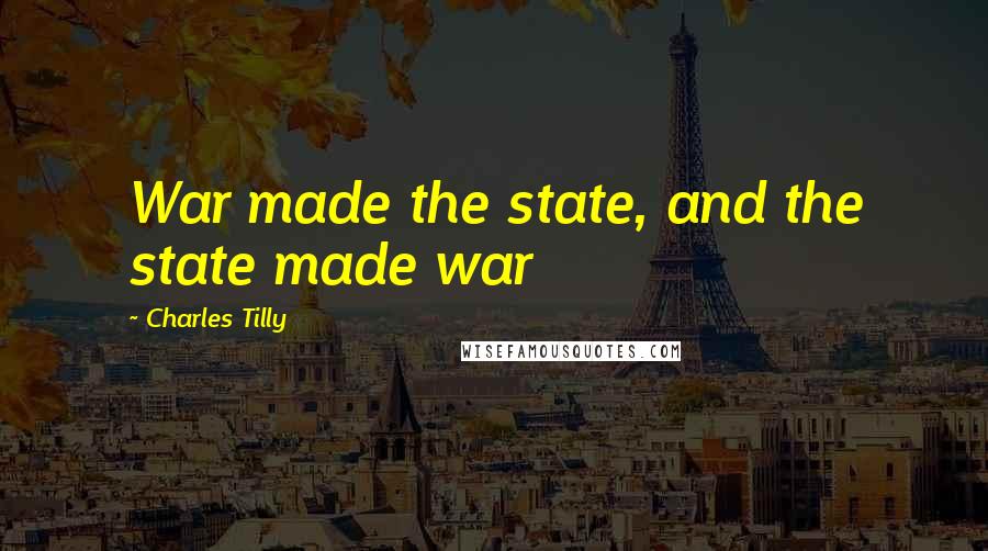 Charles Tilly Quotes: War made the state, and the state made war