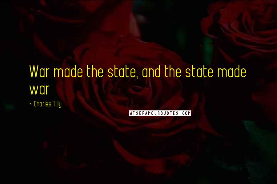 Charles Tilly Quotes: War made the state, and the state made war