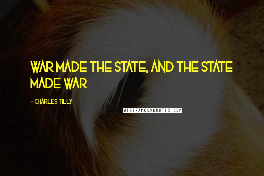 Charles Tilly Quotes: War made the state, and the state made war