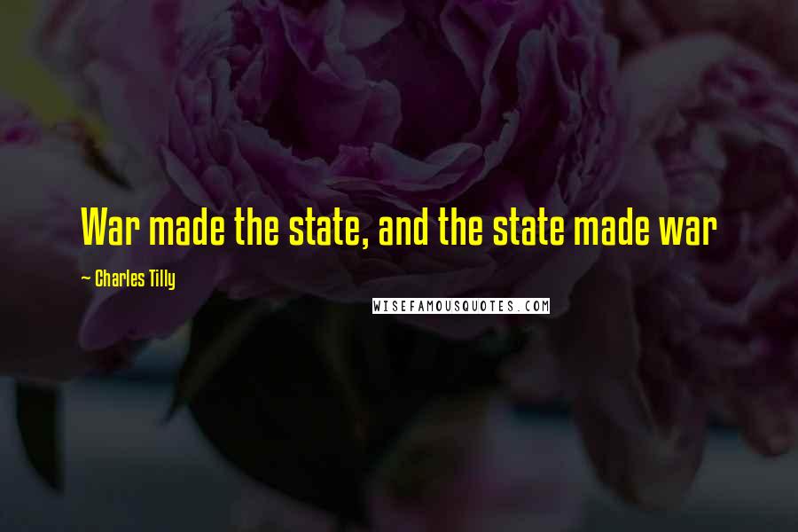 Charles Tilly Quotes: War made the state, and the state made war