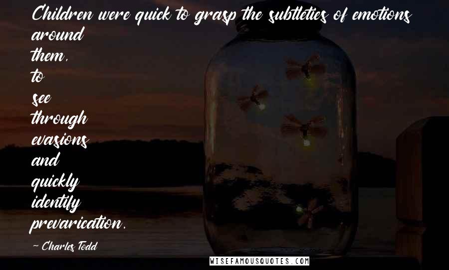 Charles Todd Quotes: Children were quick to grasp the subtleties of emotions around them, to see through evasions and quickly identify prevarication.