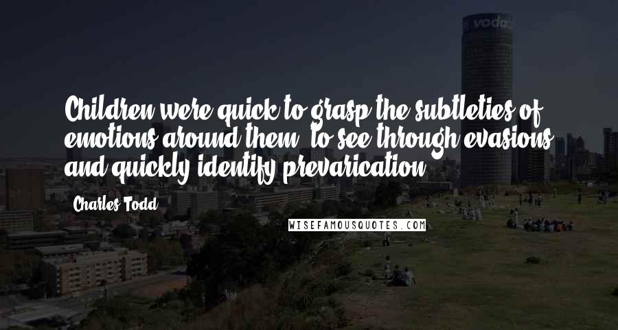 Charles Todd Quotes: Children were quick to grasp the subtleties of emotions around them, to see through evasions and quickly identify prevarication.