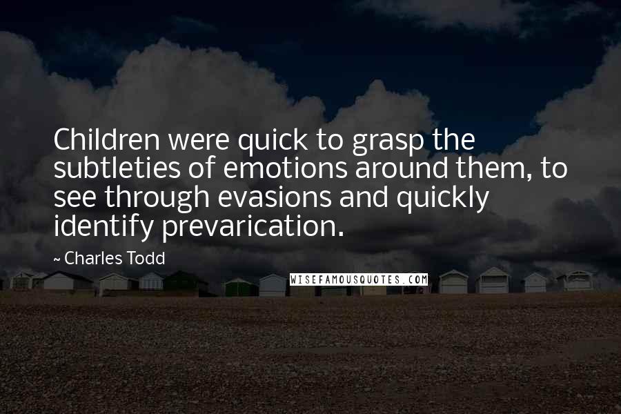 Charles Todd Quotes: Children were quick to grasp the subtleties of emotions around them, to see through evasions and quickly identify prevarication.