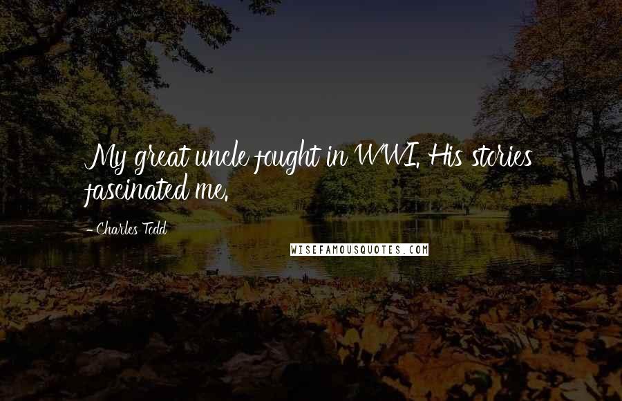 Charles Todd Quotes: My great uncle fought in WWI. His stories fascinated me.
