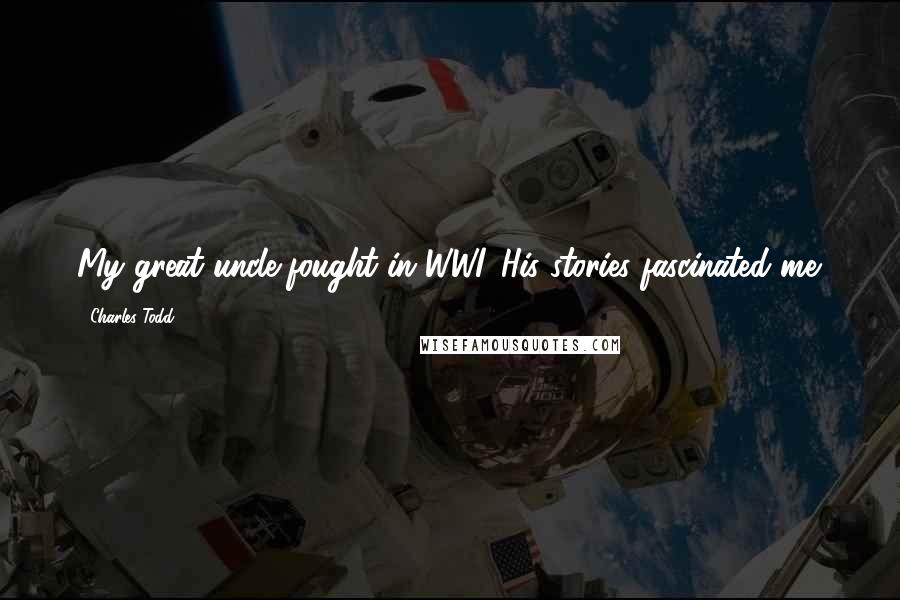 Charles Todd Quotes: My great uncle fought in WWI. His stories fascinated me.
