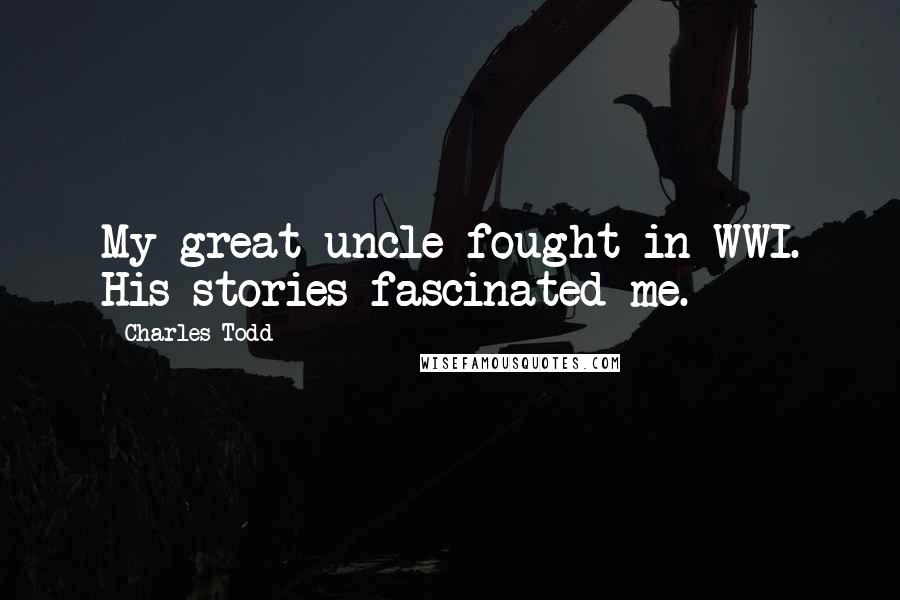 Charles Todd Quotes: My great uncle fought in WWI. His stories fascinated me.