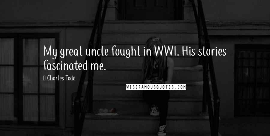 Charles Todd Quotes: My great uncle fought in WWI. His stories fascinated me.