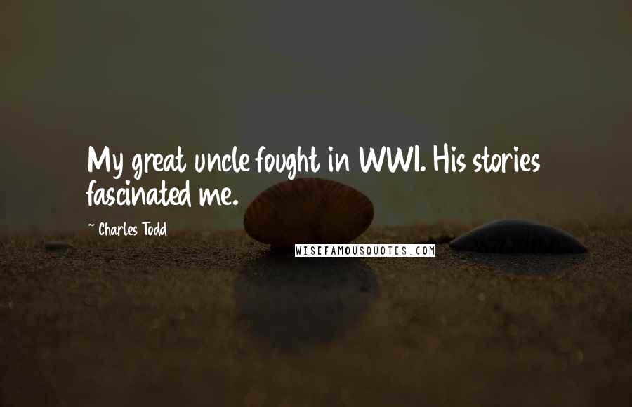 Charles Todd Quotes: My great uncle fought in WWI. His stories fascinated me.