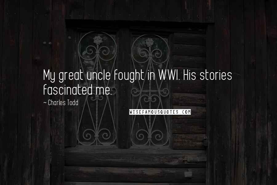Charles Todd Quotes: My great uncle fought in WWI. His stories fascinated me.