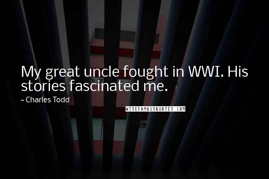Charles Todd Quotes: My great uncle fought in WWI. His stories fascinated me.