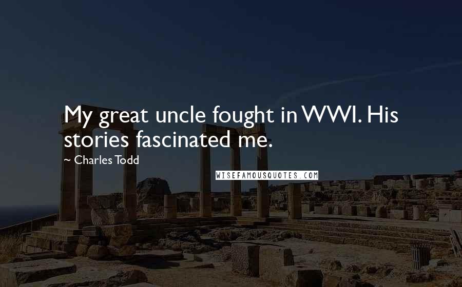 Charles Todd Quotes: My great uncle fought in WWI. His stories fascinated me.