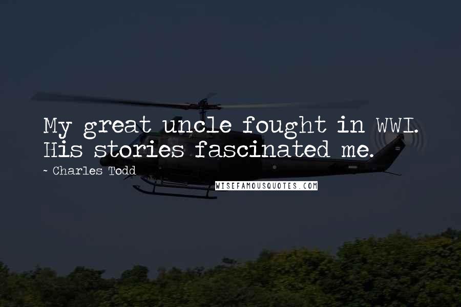 Charles Todd Quotes: My great uncle fought in WWI. His stories fascinated me.