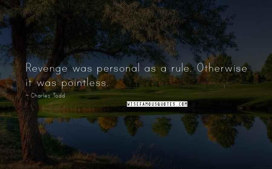 Charles Todd Quotes: Revenge was personal as a rule. Otherwise it was pointless.