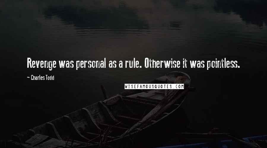 Charles Todd Quotes: Revenge was personal as a rule. Otherwise it was pointless.