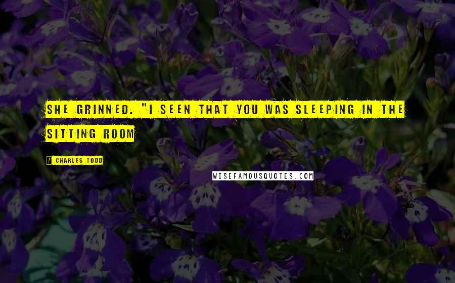 Charles Todd Quotes: She grinned. "I seen that you was sleeping in the sitting room