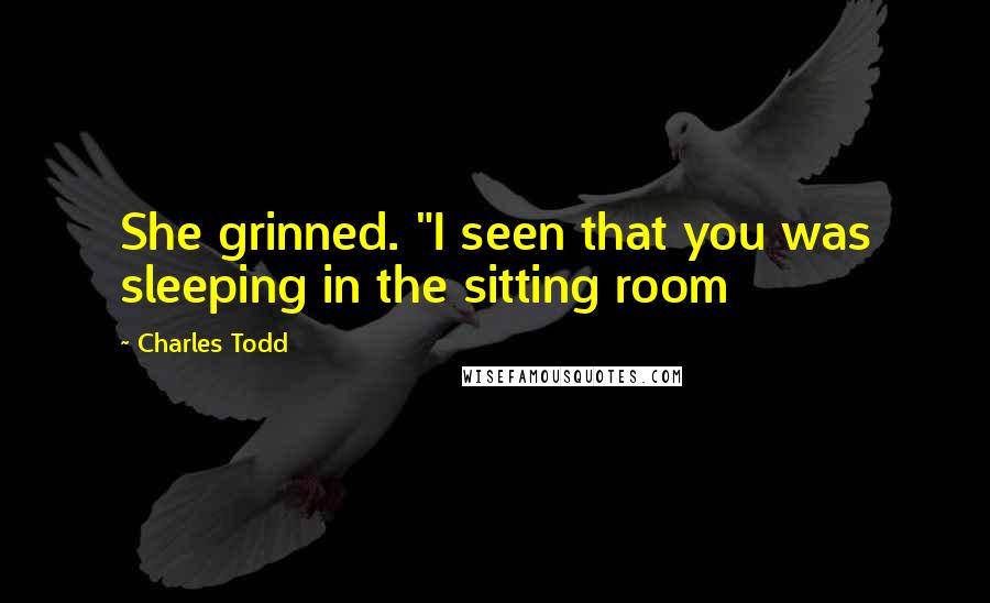 Charles Todd Quotes: She grinned. "I seen that you was sleeping in the sitting room