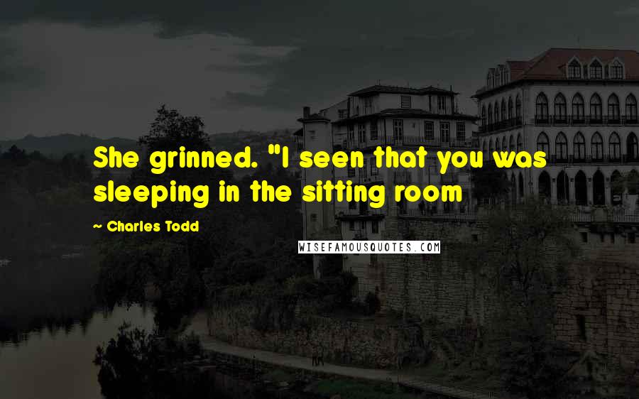 Charles Todd Quotes: She grinned. "I seen that you was sleeping in the sitting room