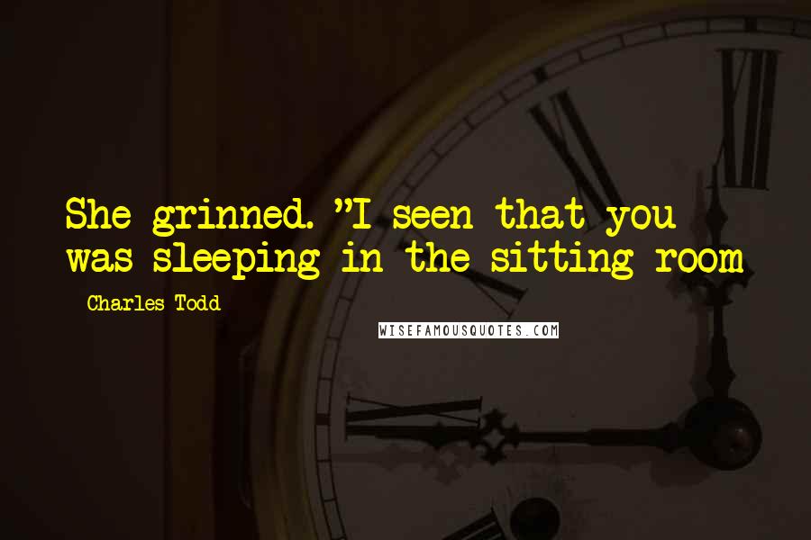 Charles Todd Quotes: She grinned. "I seen that you was sleeping in the sitting room